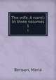 The wife. A novel: In three volumes. 1, Benson, Maria 