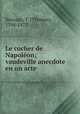 Le cocher de Napoleon; vaudeville anecdote en un acte, Sauvage, T. (Thomas), 1794-1877 