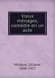 Vieux menages, comedie en un acte, Mirbeau, Octave, 1848-1917 
