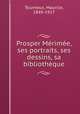 Prosper Merimee, ses portraits, ses dessins, sa bibliotheque, Tourneux, Maurice, 1849-1917 