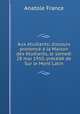 Aux etudiants; discours prononce a la Maison des etudiants, le samedi 28 mai 1910, precede de Sur le Mont Latin, Анатоль Франс 