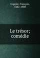 Le tresor; comedie, Francois Coppee 