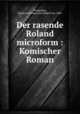 Der rasende Roland microform : Komischer Roman, Winterfeld, Achim Adolf Hans Karl Rudolf von, 1884- 