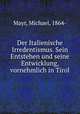 Der Italienische Irredentismus. Sein Entstehen und seine Entwicklung, vornehmlich in Tirol, Mayr, Michael, 1864- 