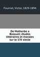 De Malherbe a Bossuet; etudes litteraires et morales sur le 17e siecle, Fournel, Victor, 1829-1894 
