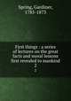 First things : a series of lectures on the great facts and moral lessons first revealed to mankind. 2, Spring, Gardiner, 1785-1873 