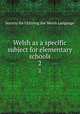 Welsh as a specific subject for elementary schools. 2, Society for Utilizing the Welsh Language 