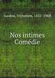 Nos intimes Comedie, Sardou, Victorien, 1831-1908 