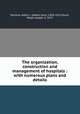 The organization, construction and management of hospitals : with numerous plans and details, Ochsner, Albert J. (Albert John), 1858-1925,Sturm, Meyer Joseph, b. 1872 