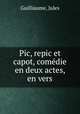 Pic, repic et capot, comedie en deux actes, en vers, Guilliaume, Jules 