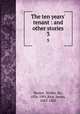 The ten years` tenant : and other stories. 3, Besant, Walter, Sir, 1836-1901,Rice, James, 1843-1882 
