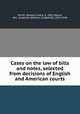 Cases on the law of bills and notes, selected from decisions of English and American courts, Smith, Howard Leslie, b. 1861,Moore, Wm. Underhill (William Underhill), 1879-1949 