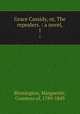 Grace Cassidy, or, The repealers. : a novel,. 1, Blessington, Marguerite, Countess of, 1789-1849 