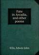 Fate in Arcadia, and other poems, Ellis, Edwin John 