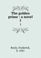 The golden prime : a novel. 1, Boyle, Frederick, b. 1841 