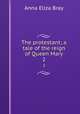 The protestant; a tale of the reign of Queen Mary. 2, Bray Mrs. 