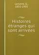 Histoires etranges qui sont arrivees, Lenotre, G., 1855-1935 