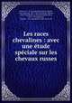Les races chevalines : avec une tude spciale sur les chevaux russes, Simonov, L. N. (Leonid Nikolaevich),Merder, Ivan Karlovich, 1832-1907,Samokysh, Mykola, 1860-1944,Bunin, N. (Narkiz Nikolaevich), 1856-1912,Rougeron, Vignerot & Cie,Imprimerie Lemercier et cie 