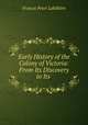 Early History of the Colony of Victoria: From Its Discovery to Its ., Francis Peter Labilliere 