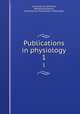 Publications in physiology. 1, University of California, Berkeley,California, University of. Publications: Physiology 