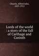 Lords of the world : a story of the fall of Carthage and Corinth, Church, Alfred John, 1829-1912 