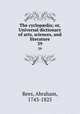 The cyclopdia; or, Universal dictionary of arts, sciences, and literature. 39, Rees, Abraham, 1743-1825 