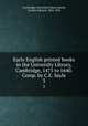 Early English printed books in the University Library, Cambridge, 1475 to 1640. Comp. by C.E. Sayle. 3, Cambridge University Library,Sayle, Charles Edward, 1864-1924 
