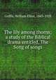 The lily among thorns; a study of the Biblical drama entitled, The Song of songs, Griffis, William Elliot, 1843-1928 