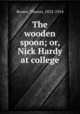 The wooden spoon; or, Nick Hardy at college, Brown, Theron, 1832-1914 