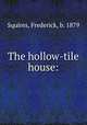 The hollow-tile house:, Squires, Frederick, b. 1879 