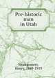 Pre-historic man in Utah, Montgomery, Henry, 1849-1919 