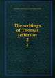 The writings of Thomas Jefferson. 2, Jefferson, Thomas, 1743-1826,Lipscomb, Andrew A., [from old catalog] ed,Bergh, Albert Ellery, 1861-1919, ed,Thomas Jefferson memorial association of the United States. [from old catalog] 