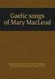 Gaelic songs of Mary MacLeod, MacLeod, Mary, ca. 1615-ca. 1707,Watson, J. Carmichael (James Carmichael), 1910- 