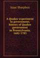 A Quaker experiment in government; history of Quaker government in Pennsylvania, 1682-1783, Isaac Sharpless 