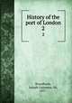 History of the port of London. 2, Broodbank, Joseph Guinness, Sir, 1857- 