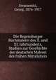 Die Regensburger Buchmalerei des X. und XI. Jahrhunderts, Studien zur Geschichte der deutschen Malerei des fruhen Mittelalters, Swarzenski, Georg, 1876-1957 