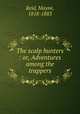 The scalp hunters : or, Adventures among the trappers, Reid, Mayne, 1818-1883 
