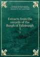 Extracts from the records of the Burgh of Edinburgh. 3, Edinburgh (Scotland),Marwick, James David, Sir, 1826-1908,Wood, Marguerite, fl. 1923-,Armet, Helen 