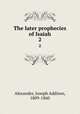 The later prophecies of Isaiah. 2, Alexander, Joseph Addison, 1809-1860 