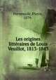 Les origines litteraires de Louis Veuillot, 1813-1843, Fernessole, Pierre, 1879- 