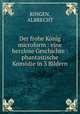 Der frohe Konig microform : eine herzlose Geschichte : phantastische Komodie in 3 Bildern, RINGEN, ALBRECHT 
