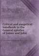 Critical and exegetical handbook to the General epistles of James and John, Huther, Johann Eduard, 1807-1880,Gloag, Paton James, 1823-1906, tr,Irwin, Clarke Huston, 1858-1934, tr 