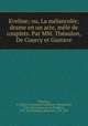 Eveline; ou, La melancolie; drame en un acte, mele de couplets. Par MM. Theaulon, De Courcy et Gustave, Marie-Emmanuel-Guillaume-Marguerite Theaulon 