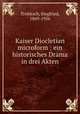Kaiser Diocletian microform : ein historisches Drama in drei Akten, Trebitsch, Siegfried, 1869-1956 