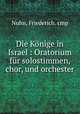 Die Konige in Israel : Oratorium fur solostimmen, chor, und orchester, Nuhn, Friederich. cmp 
