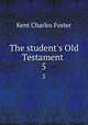 The student`s Old Testament .. 5, Kent Charles Foster 