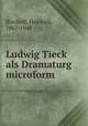 Ludwig Tieck als Dramaturg microform, Bischoff, Heinrich, 1867-1941 