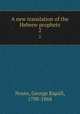 A new translation of the Hebrew prophets. 2, Noyes, George Rapall, 1798-1868 