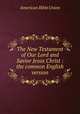 The New Testament of Our Lord and Savior Jesus Christ : the common English version, American Bible Union 