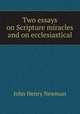 Two essays on Scripture miracles and on ecclesiastical, Newman, John Henry, 1801-1890 